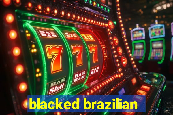 blacked brazilian